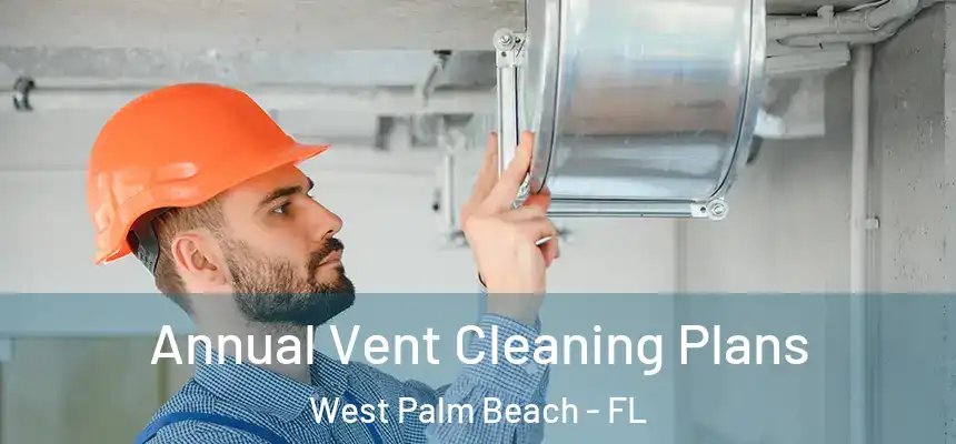 Annual Vent Cleaning Plans West Palm Beach - FL