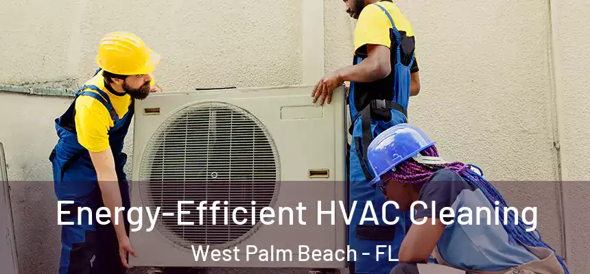 Energy-Efficient HVAC Cleaning West Palm Beach - FL