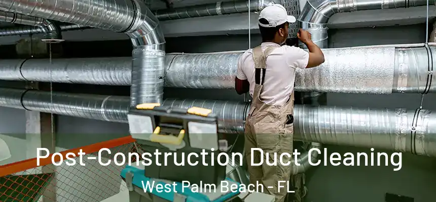 Post-Construction Duct Cleaning West Palm Beach - FL