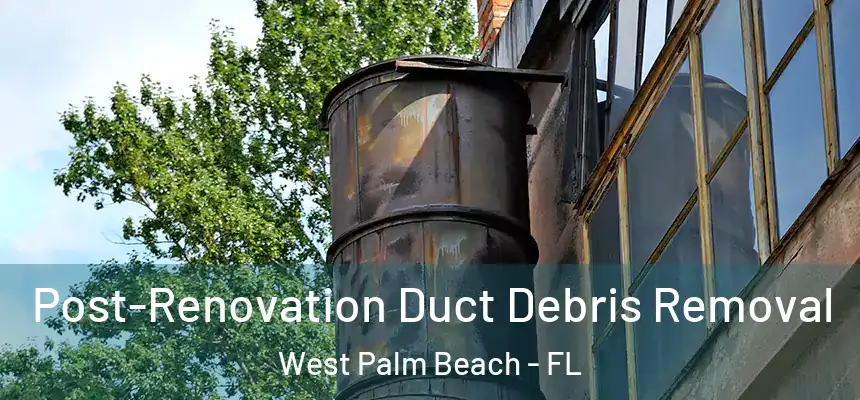 Post-Renovation Duct Debris Removal West Palm Beach - FL